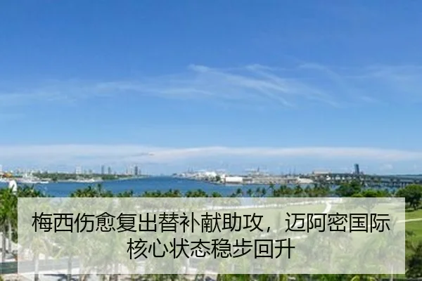 梅西伤愈复出替补献助攻，迈阿密国际核心状态稳步回升