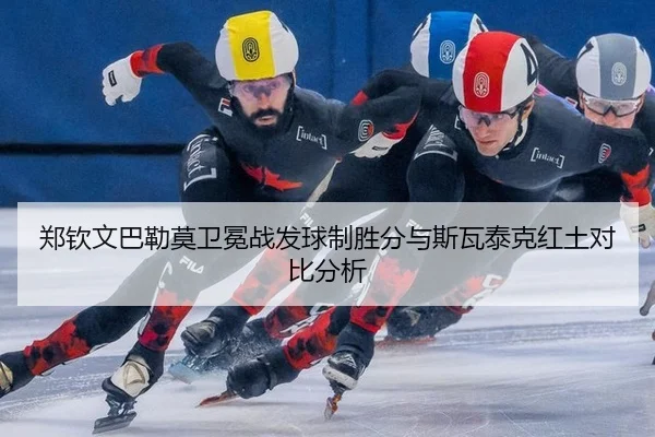 郑钦文巴勒莫卫冕战发球制胜分与斯瓦泰克红土对比分析