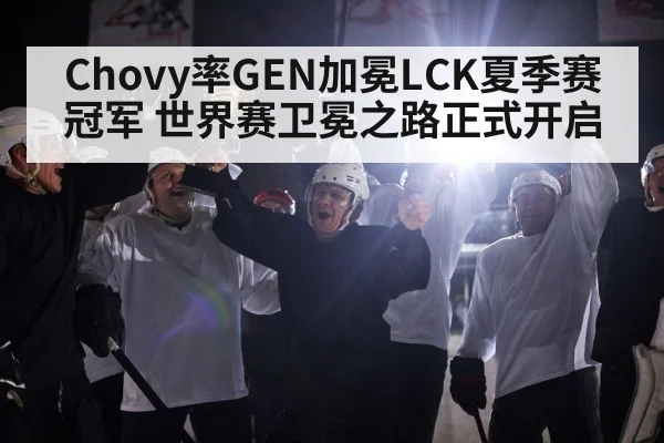 Chovy率GEN加冕LCK夏季赛冠军 世界赛卫冕之路正式开启