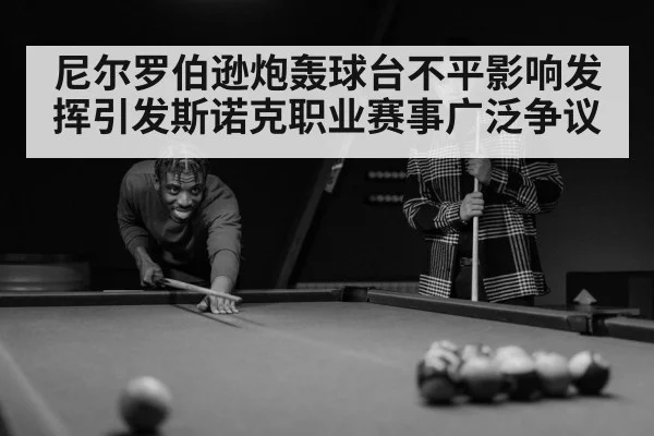 尼尔罗伯逊炮轰球台不平影响发挥引发斯诺克职业赛事广泛争议