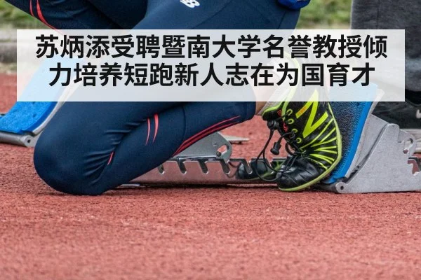 苏炳添受聘暨南大学名誉教授倾力培养短跑新人志在为国育才