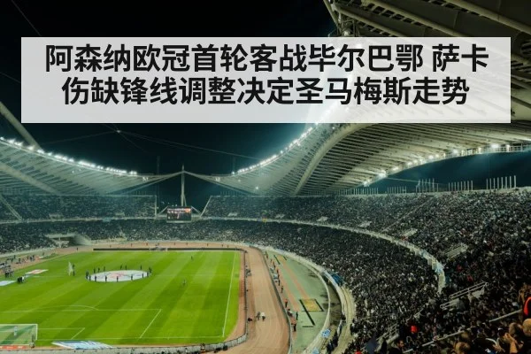 阿森纳欧冠首轮客战毕尔巴鄂 萨卡伤缺锋线调整决定圣马梅斯走势