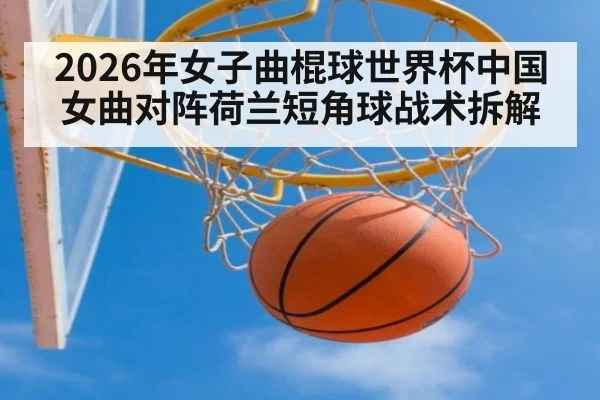 2026年女子曲棍球世界杯中国女曲对阵荷兰短角球战术拆解